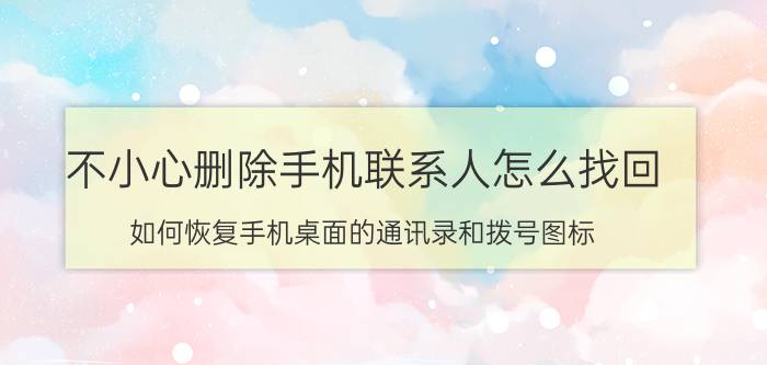 不小心删除手机联系人怎么找回 如何恢复手机桌面的通讯录和拨号图标？